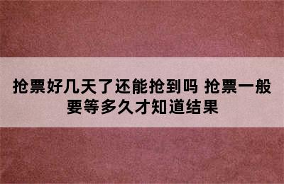 抢票好几天了还能抢到吗 抢票一般要等多久才知道结果